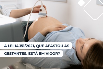 A Lei 14.151/2021, que afastou as gestantes, está em vigor?