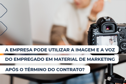 A empresa pode utilizar a imagem e a voz do empregado em seu material de marketing após o término do contrato?