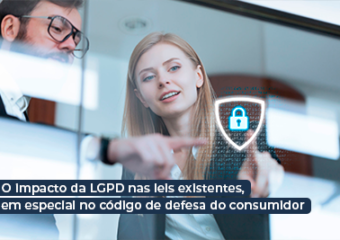 O impacto da lgpd nas leis existentes, em especial no código de defesa do consumidor