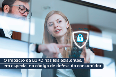 O impacto da lgpd nas leis existentes, em especial no código de defesa do consumidor