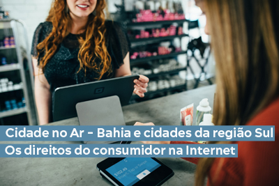 Cidade no Ar - Bahia e cidades da região Sul - Os direitos do Consumidor na Internet